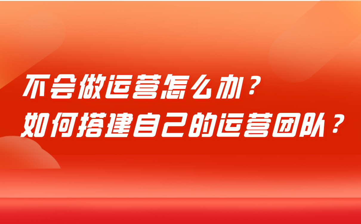 不會(huì)做運(yùn)營(yíng)怎么辦，培訓(xùn)機(jī)構(gòu)如何搭建自己的運(yùn)營(yíng)團(tuán)隊(duì)？