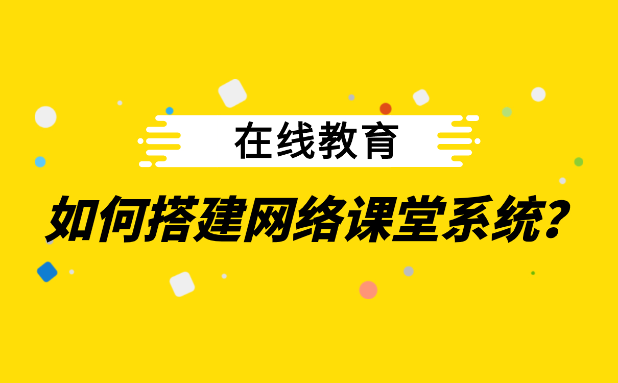 怎么給學生網上授課-在線直播教學平臺如何搭建