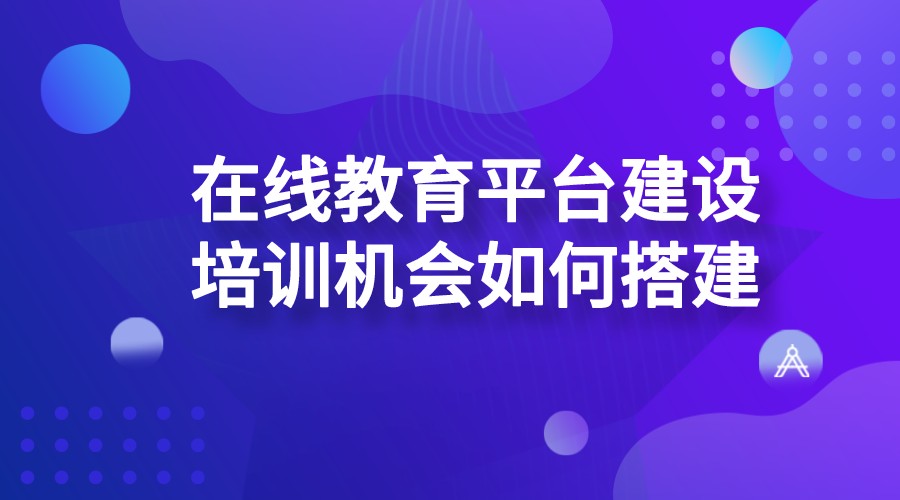 在線教育平臺建設_培訓機構如何搭建在線教育平臺？