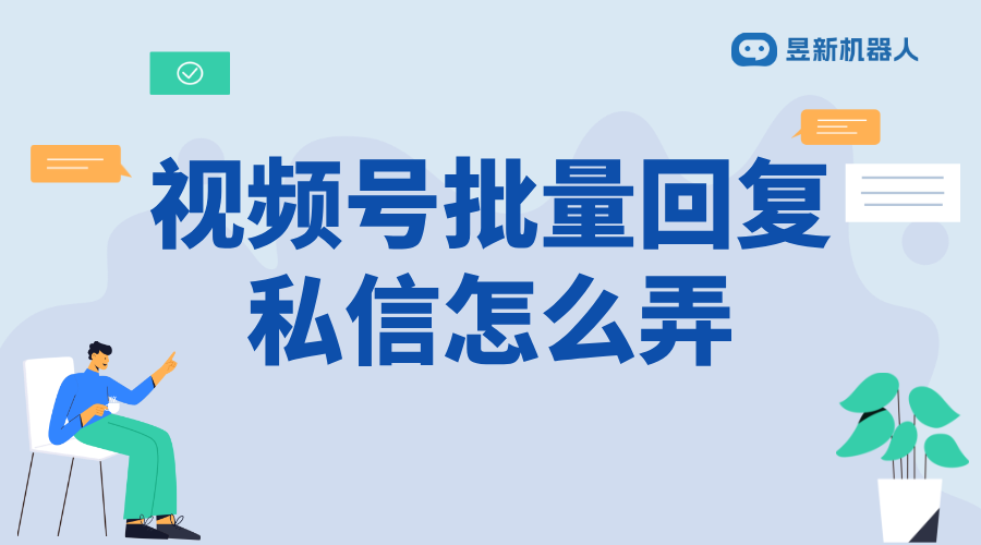 微信視頻號(hào)私信怎么回復(fù)消息_優(yōu)化客戶(hù)溝通體驗(yàn)的快捷方法 視頻號(hào)自動(dòng)回復(fù) 私信自動(dòng)回復(fù)機(jī)器人 第1張